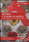 Bosnia, l'Europa di mezzo. Viaggio tra guerra e pace, tra Oriente e Occidente libro di Travaglini Marco