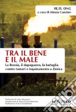 Tra il bene e il male. La Bosnia, il dopoguerra, la battaglia contro tumori e inquinamento a Zenica