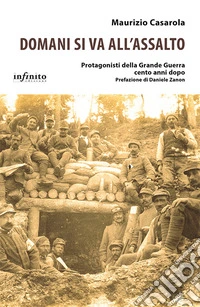 Domani si va all'assalto. Protagonisti della grande guerra cento anni dopo libro