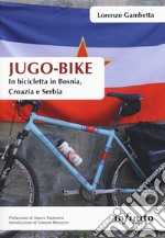 Jugo-bike. In bicicletta in Bosnia, Croazia e Serbia