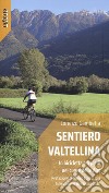 Sentiero Valtellina. In bicicletta e a piedi nel cuore delle Alpi libro di Gambetta Lorenzo
