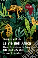 Le vie dell'Africa. Il futuro del continente fra Europa, Italia, Cina e nuovi attori libro