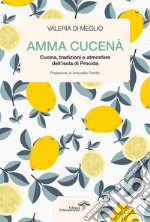 Amma cucenà. Cucina, tradizioni e atmosfere dell'isola di Procida libro