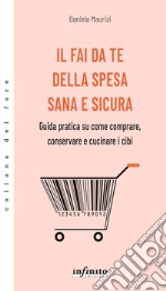 Il fai da te della spesa sana e sicura. Guida pratica su come comprare, conservare e cucinare i cibi libro