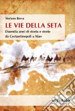 Le vie della seta. Duemila anni di storia e storie da Costantinopoli a Xian libro