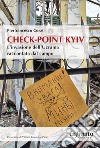 Check-point Kyiv. L'invasione dell'Ucraina raccontata dal campo libro di Curzi Pierfrancesco