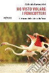 Ho visto volare i fenicotteri. Il ritorno della vita sulla Terra libro di Bertacchini Gabriele