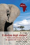 Il destino degli elefanti. Declino, conservazione e futuro del gigante della savana africana libro