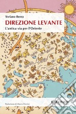 Direzione Levante. L'antica via per l'Oriente libro