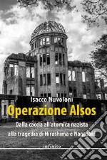 Operazione Alsos. Dalla caccia all'atomica nazista alla tragedia di Hiroshima e Nagasaki libro