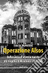 Operazione Alsos. Dalla caccia all'atomica nazista alla tragedia di Hiroshima e Nagasaki libro di Nuvoloni Isacco