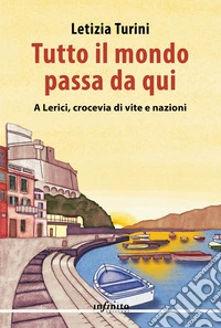 Tutto il mondo passa da qui. A Lerici, crocevia di vite e nazioni libro