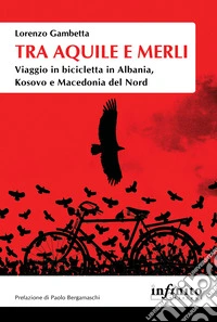 Tra aquile e merli. Viaggio in bicicletta in Albania, Kosovo e Macedonia del Nord libro