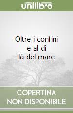 Oltre i confini e al di là del mare libro