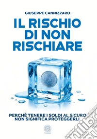 Il rischio di non rischiare. Perché tenere i soldi al sicuro non significa proteggerli