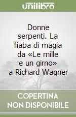 Donne serpenti. La fiaba di magia da «Le mille e un girno» a Richard Wagner