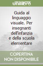 Guida al linguaggio visuale. Per insegnanti dell'infanzia e della scuola elementare libro