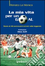 La mia vita per un goal. Storie di 30 bomber entrati nella leggenda libro