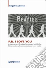 P.R. I love you. A lezione con i Beatles: le relazioni pubbliche, l'informazione, la comunicazione, i new media libro