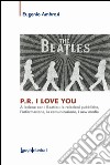 P.R. I love you. A lezione con i Beatles: le relazioni pubbliche, l'informazione, la comunicazione, i new media libro