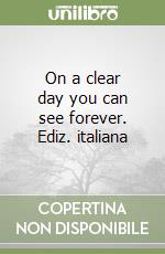 On a clear day you can see forever. Ediz. italiana libro