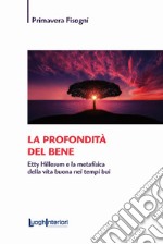 La profondità del bene. Etty Hillesum e la metafisica della vita buona nei tempi bui libro