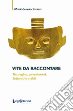 Vite da raccontare. Re, regine, avventurieri, letterati e artisti libro