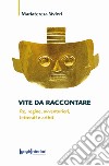 Vite da raccontare. Re, regine, avventurieri, letterati e artisti libro