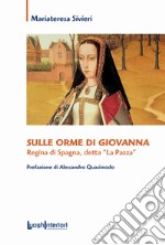 Sulle orme di Giovanna. Regina di Spagna, detta «La Pazza» libro