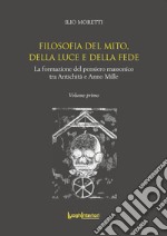 Filosofia del Mito, della Luce e della Fede. La formazione del pensiero massonico tra Antichità e Anno Mille libro