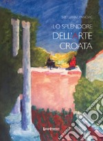 Lo splendore dell'arte croata. Ediz. illustrata libro