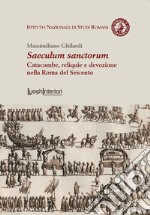 Saeculum sanctorum. Catacombe, reliquie e devozione nella Roma del Seicento libro