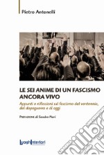 Le sei anime di un fascismo ancora vivo. Appunti e riflessioni sul fascismo del ventennio, del dopoguerra e di oggi libro