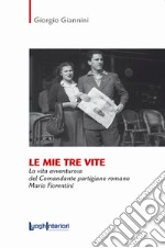 Le mie tre vite. La vita avventurosa del comandante partigiano romano Mario Fiorentini libro