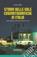 Storia delle sale cinematografiche in Italia. Dagli ambulanti all'avvento della televisione. Ediz. illustrata libro