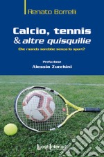 Calcio, tennis & altre quisquilie. Che mondo sarebbe senza lo sport? libro