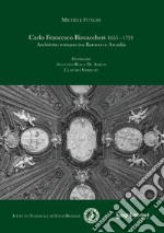 Carlo Francesco Bizzaccheri 1655-1721. Architetto romano tra Barocco e Arcadia