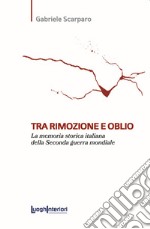 Tra rimozione e oblio. La memoria storica italiana della Seconda guerra mondiale libro