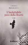 L'ineluttabile peso della libertà libro di Innocenti Germano