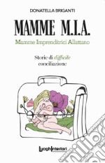 Mamme M.I.A.. Mamme imprenditrici allattano. Storie di difficile conciliazione libro