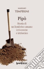 Pipò. Storia di un lombrico umano irriverente e istrionico libro