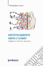 Artisticamente abita l'uomo. Saggio per il lettore spaesato libro