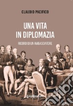 Una vita in diplomazia. Ricordi di un ambasciatore 1974-2013 libro