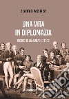 Una vita in diplomazia. Ricordi di un ambasciatore 1974-2013 libro di Pacifico Claudio