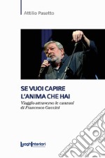 Se vuoi capire l'anima che hai. Viaggio attraverso le canzoni di Francesco Guccini libro