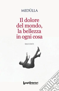 Il dolore del mondo, la bellezza in ogni cosa