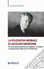 La filosofia morale di Jacques Maritain. Per una ripresa dell'etica metafisica e cristiana a cinquant'anni dalla morte di Maritain libro