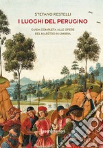 I luoghi del Perugino. Guida completa alle opere del Maestro in Umbria