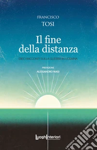 Il fine della distanza. Dieci racconti sulla guerra in Ucraina libro