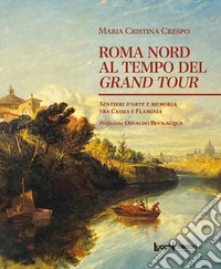 Roma Nord al tempo del Grand Tour. Sentieri d'arte e memoria tra Cassia e Flaminia libro